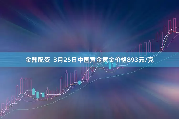 金鼎配资  3月25日中国黄金黄金价格893元/克