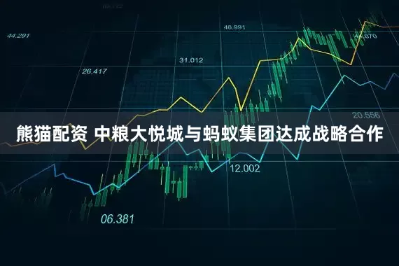 熊猫配资 中粮大悦城与蚂蚁集团达成战略合作
