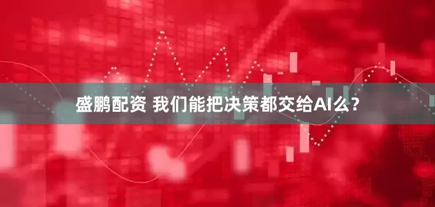 盛鹏配资 我们能把决策都交给AI么？