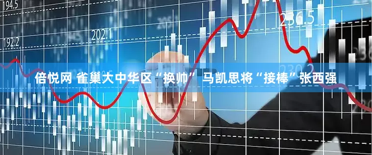 倍悦网 雀巢大中华区“换帅” 马凯思将“接棒”张西强