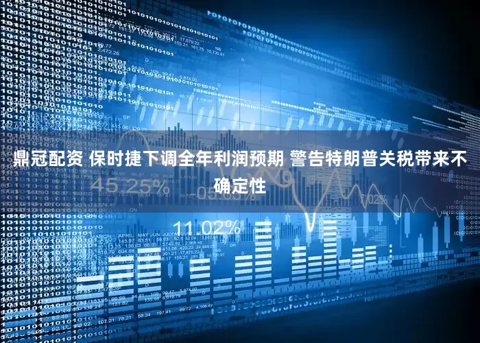 鼎冠配资 保时捷下调全年利润预期 警告特朗普关税带来不确定性