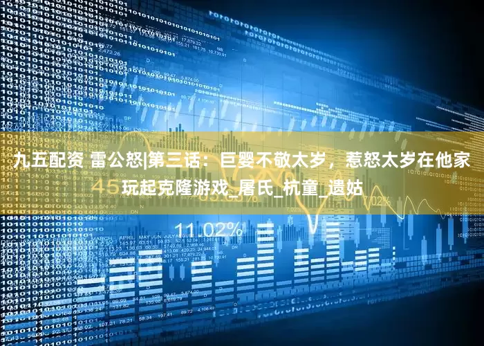 九五配资 雷公怒|第三话：巨婴不敬太岁，惹怒太岁在他家玩起克隆游戏_屠氏_杭童_遗姑