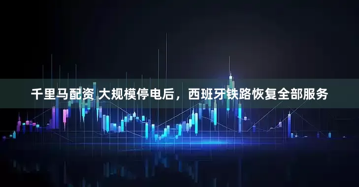 千里马配资 大规模停电后，西班牙铁路恢复全部服务