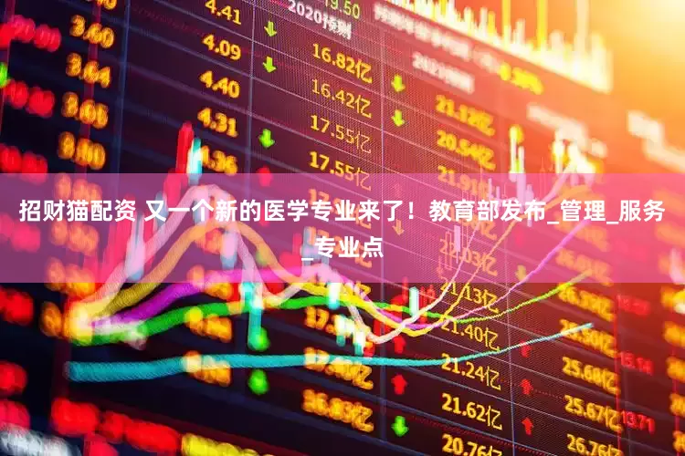 招财猫配资 又一个新的医学专业来了！教育部发布_管理_服务_专业点