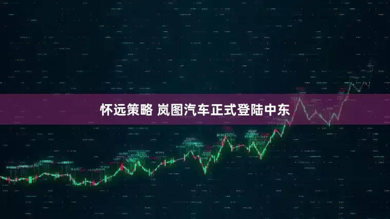 怀远策略 岚图汽车正式登陆中东