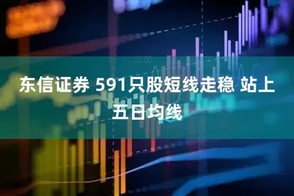 东信证券 591只股短线走稳 站上五日均线