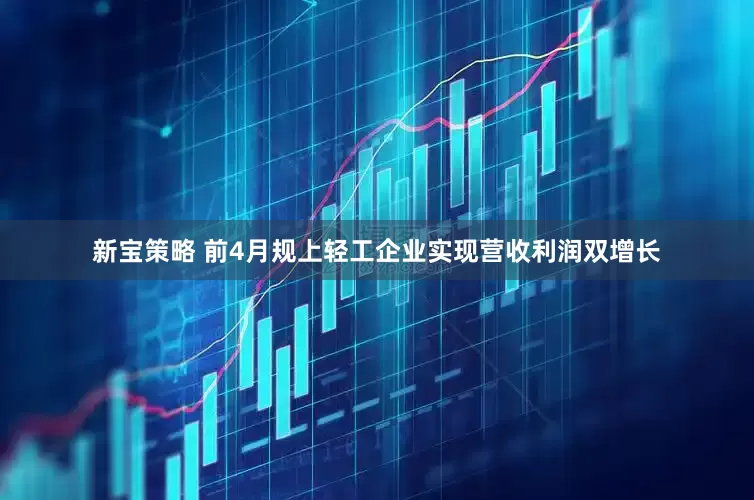 新宝策略 前4月规上轻工企业实现营收利润双增长