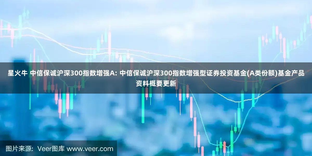 星火牛 中信保诚沪深300指数增强A: 中信保诚沪深300指数增强型证券投资基金(A类份额)基金产品资料概要更新
