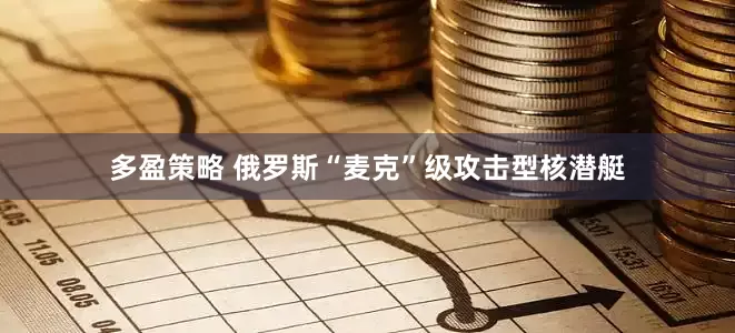 多盈策略 俄罗斯“麦克”级攻击型核潜艇
