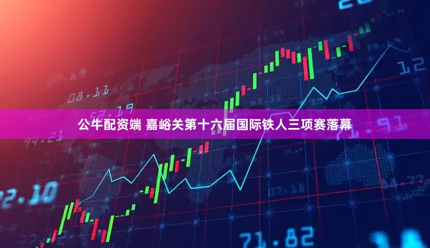 公牛配资端 嘉峪关第十六届国际铁人三项赛落幕