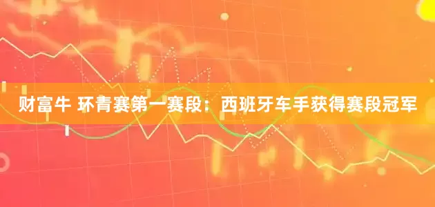 财富牛 环青赛第一赛段：西班牙车手获得赛段冠军