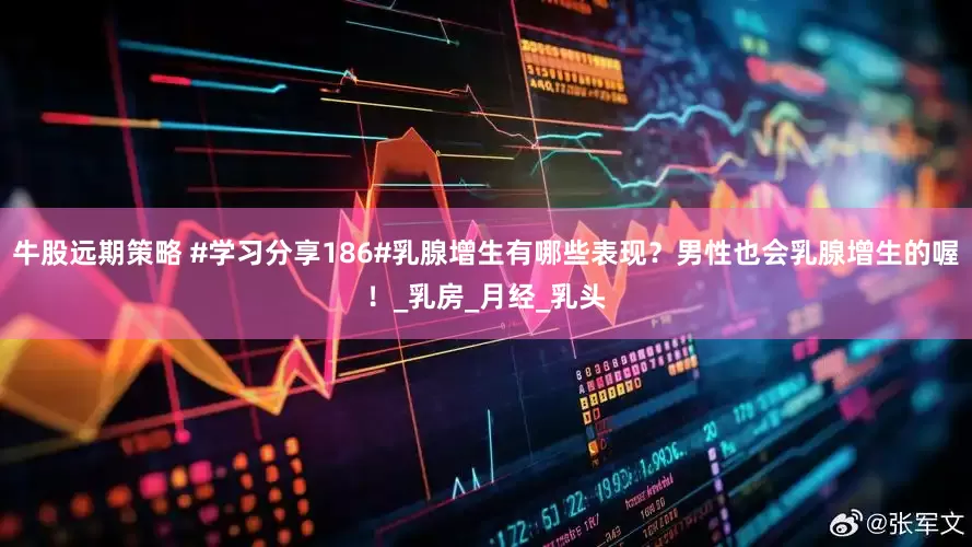 牛股远期策略 #学习分享186#乳腺增生有哪些表现？男性也会乳腺增生的喔！_乳房_月经_乳头