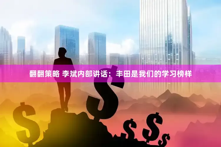 翻翻策略 李斌内部讲话：丰田是我们的学习榜样