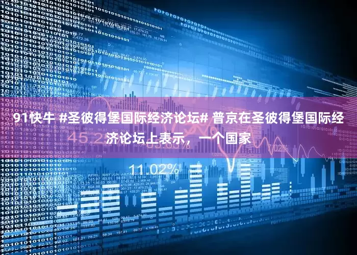 91快牛 #圣彼得堡国际经济论坛# 普京在圣彼得堡国际经济论坛上表示，一个国家